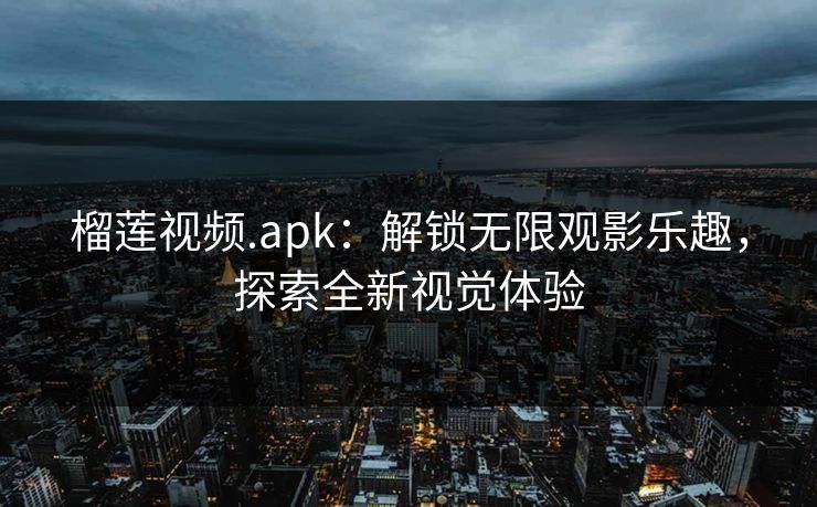 榴莲视频.apk：解锁无限观影乐趣，探索全新视觉体验