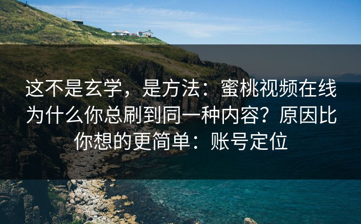 这不是玄学，是方法：蜜桃视频在线为什么你总刷到同一种内容？原因比你想的更简单：账号定位