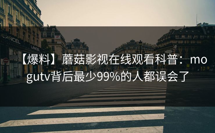 【爆料】蘑菇影视在线观看科普：mogutv背后最少99%的人都误会了