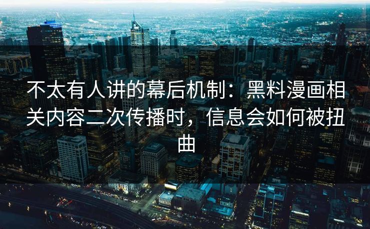 不太有人讲的幕后机制：黑料漫画相关内容二次传播时，信息会如何被扭曲
